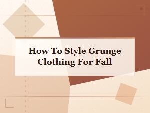 How to Style Grunge Clothing for Fall: Ultimate Outfit Guide