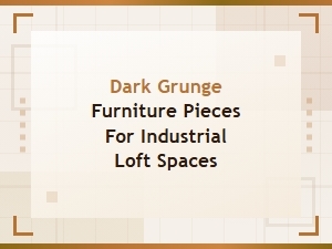 Dark Grunge Furniture Pieces for Industrial Loft Spaces