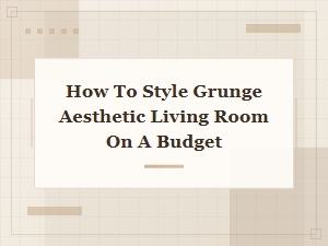 How to Style Grunge Aesthetic Living Room on a Budget