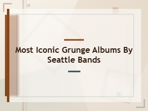 Most Iconic Grunge Albums by Seattle Bands That Defined a Generation